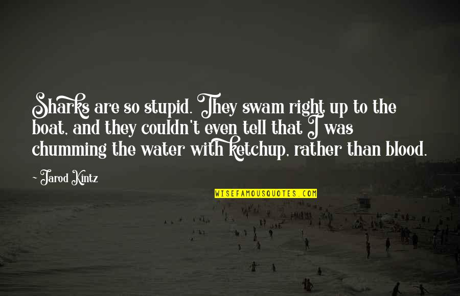 Chumming The Water Quotes By Jarod Kintz: Sharks are so stupid. They swam right up Chumming The Water Quotes By Jarod Kintz: Sharks are so stupid. They swam right up