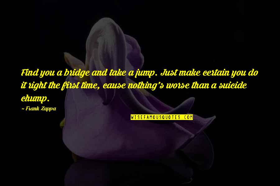 Chump Off Quotes By Frank Zappa: Find you a bridge and take a jump. Chump Off Quotes By Frank Zappa: Find you a bridge and take a jump.