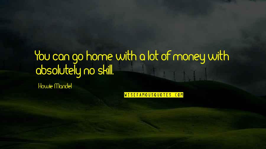 Chump Off Quotes By Howie Mandel: You can go home with a lot of