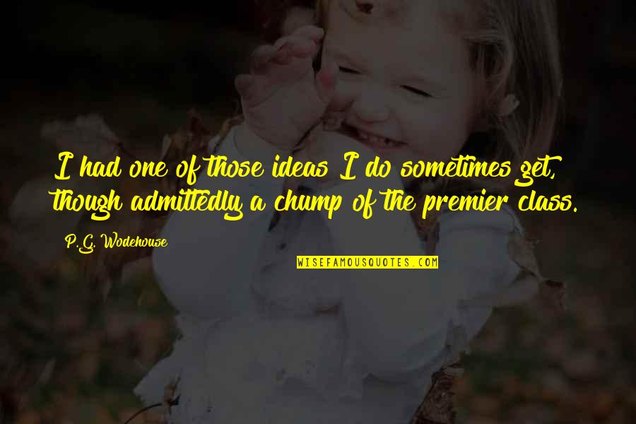 Chump Quotes By P.G. Wodehouse: I had one of those ideas I do