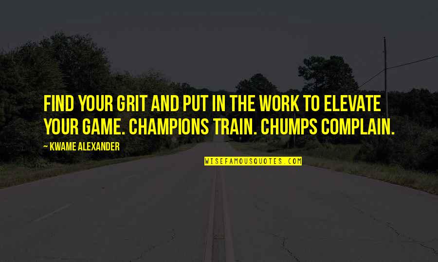 Chumps Quotes By Kwame Alexander: Find your grit and put in the work
