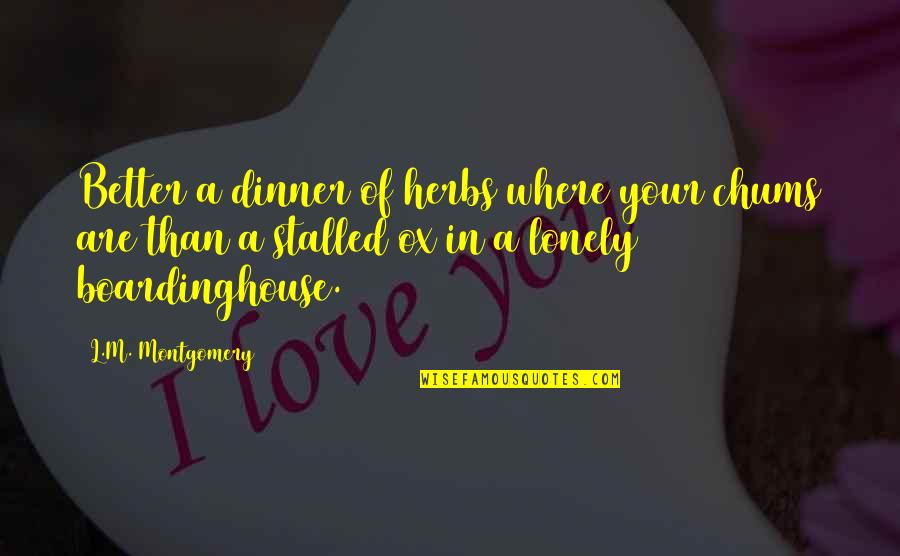 Chums Inc Quotes By L.M. Montgomery: Better a dinner of herbs where your chums Chums Inc Quotes By L.M. Montgomery: Better a dinner of herbs where your chums