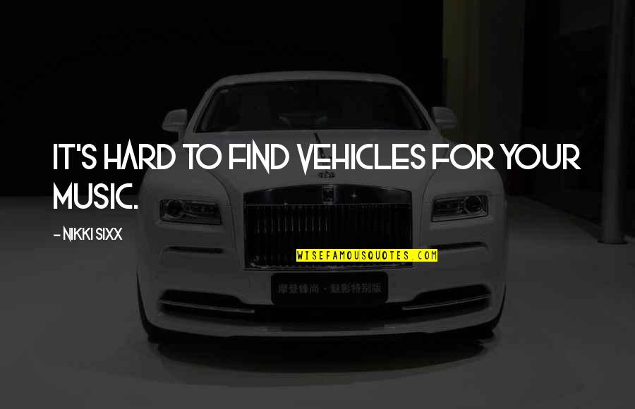 Chums Quotes By Nikki Sixx: It's hard to find vehicles for your music.