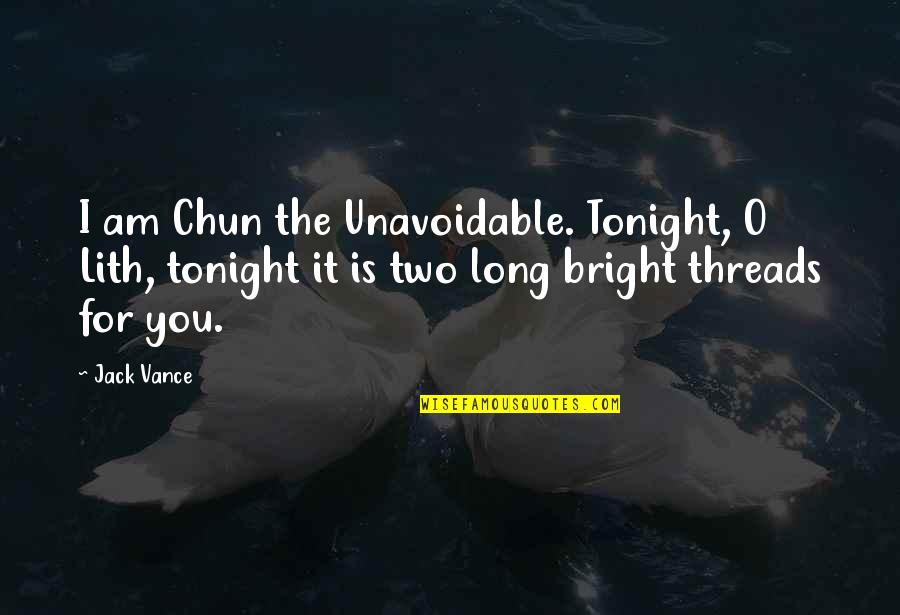 Chun Quotes By Jack Vance: I am Chun the Unavoidable. Tonight, O Lith,