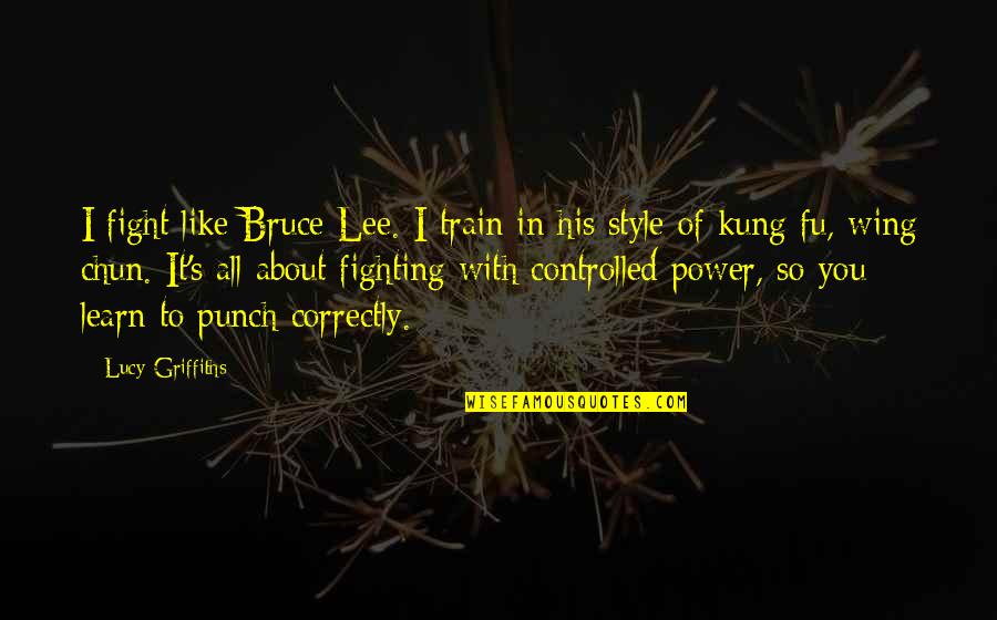 Chun Quotes By Lucy Griffiths: I fight like Bruce Lee. I train in
