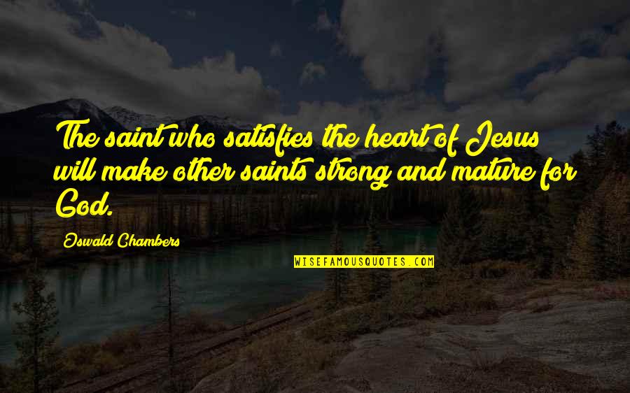 Chun Quotes By Oswald Chambers: The saint who satisfies the heart of Jesus