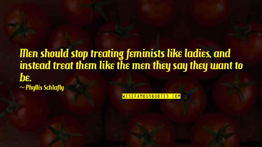 Chunbo Shirley Quotes By Phyllis Schlafly: Men should stop treating feminists like ladies, and Chunbo Shirley Quotes By Phyllis Schlafly: Men should stop treating feminists like ladies, and