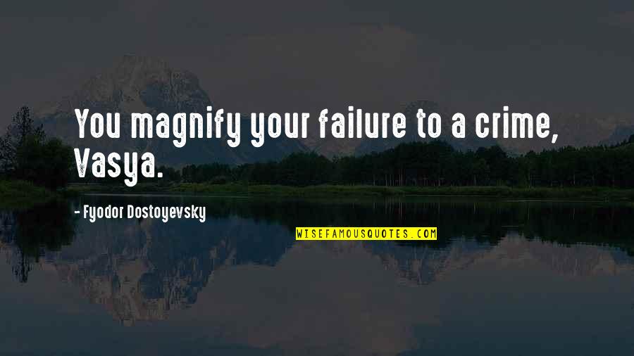 Chunchillos Quotes By Fyodor Dostoyevsky: You magnify your failure to a crime, Vasya. Chunchillos Quotes By Fyodor Dostoyevsky: You magnify your failure to a crime, Vasya.