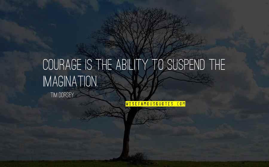 Chunell Quotes By Tim Dorsey: Courage is the ability to suspend the imagination.