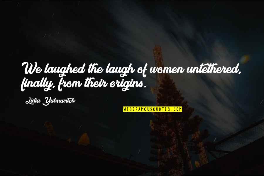 Chung Do Kwan Quotes By Lidia Yuknavitch: We laughed the laugh of women untethered, finally,