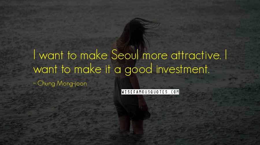 Chung Mong-joon quotes: I want to make Seoul more attractive. I want to make it a good investment.