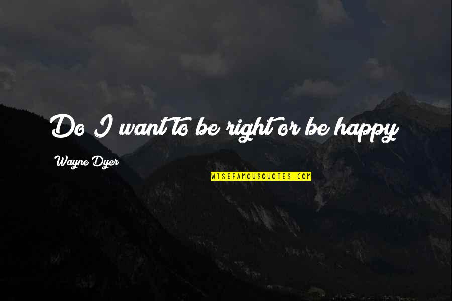Chungas Revenge Quotes By Wayne Dyer: Do I want to be right or be Chungas Revenge Quotes By Wayne Dyer: Do I want to be right or be