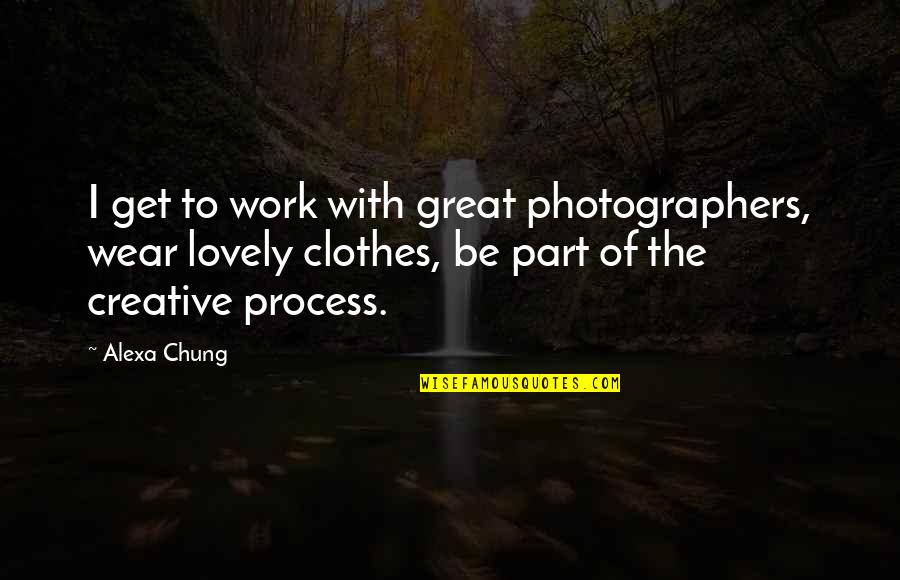 Chung's Quotes By Alexa Chung: I get to work with great photographers, wear