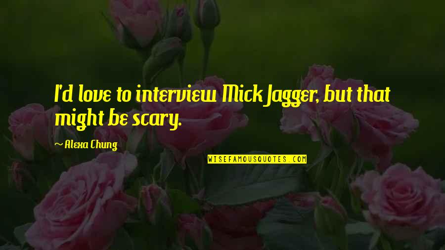 Chung's Quotes By Alexa Chung: I'd love to interview Mick Jagger, but that