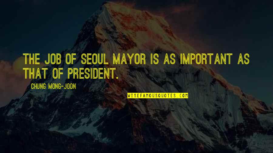 Chung's Quotes By Chung Mong-joon: The job of Seoul mayor is as important