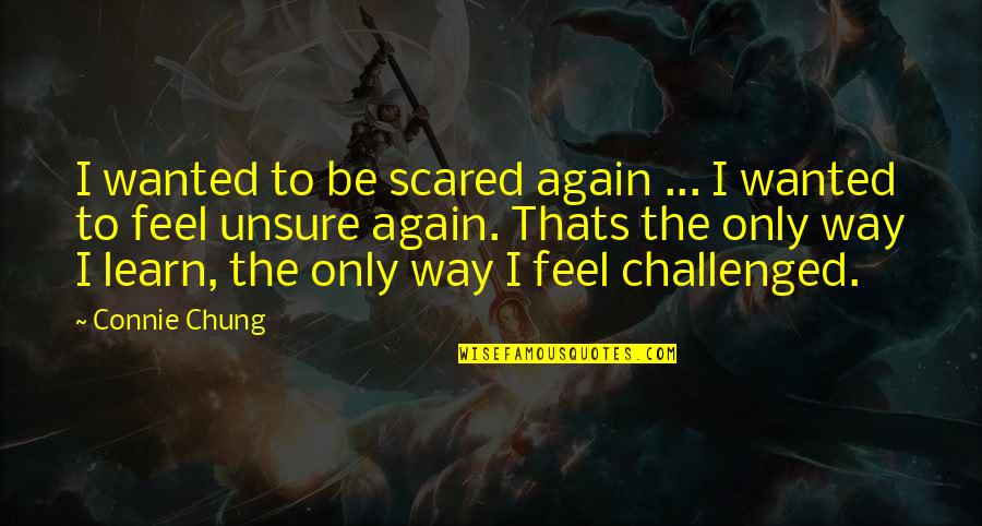 Chung's Quotes By Connie Chung: I wanted to be scared again ... I