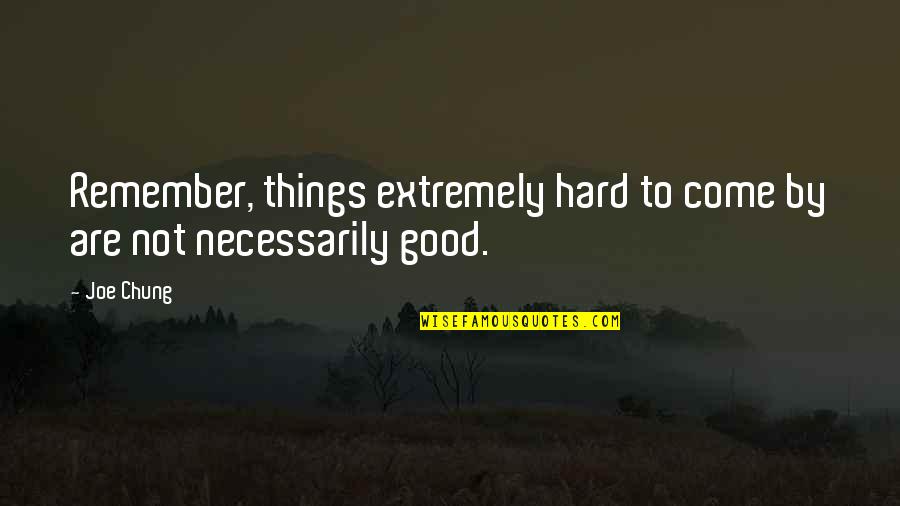 Chung's Quotes By Joe Chung: Remember, things extremely hard to come by are