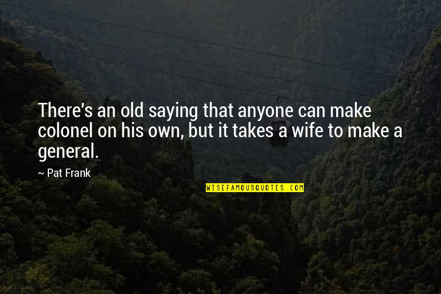 Chuni Panna Quotes By Pat Frank: There's an old saying that anyone can make