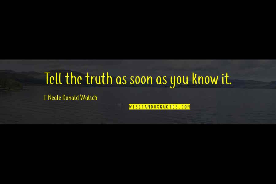 Chunin Quotes By Neale Donald Walsch: Tell the truth as soon as you know