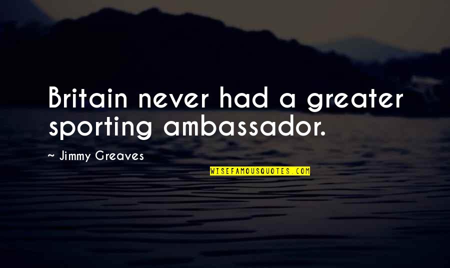 Chunjikiun Quotes By Jimmy Greaves: Britain never had a greater sporting ambassador. Chunjikiun Quotes By Jimmy Greaves: Britain never had a greater sporting ambassador.