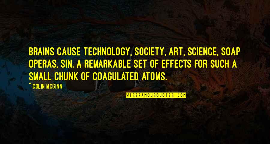 Chunk Quotes By Colin McGinn: Brains cause technology, society, art, science, soap operas,