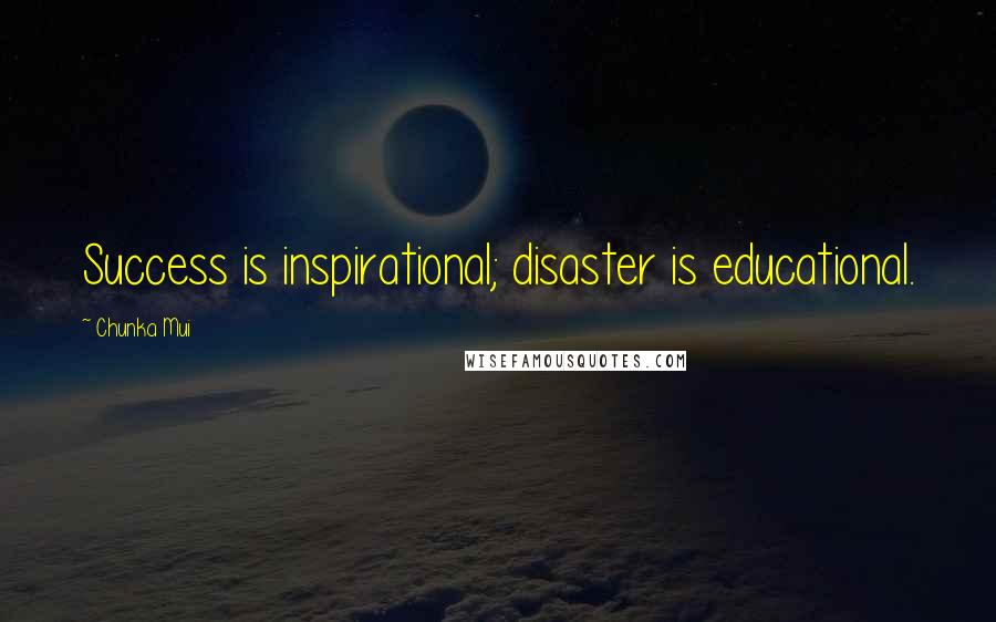 Chunka Mui quotes: Success is inspirational; disaster is educational.