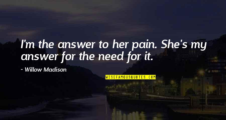 Chunky Girl Quotes By Willow Madison: I'm the answer to her pain. She's my