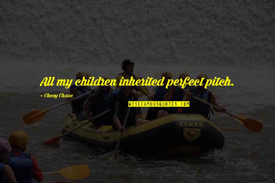 Chunmei Huang Quotes By Chevy Chase: All my children inherited perfect pitch. Chunmei Huang Quotes By Chevy Chase: All my children inherited perfect pitch.