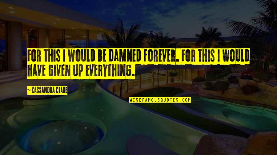Chunyang Quotes By Cassandra Clare: For this I would be damned forever. For