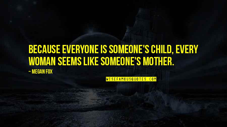Chuonchuoncanhsen Quotes By Megan Fox: Because everyone is someone's child, every woman seems