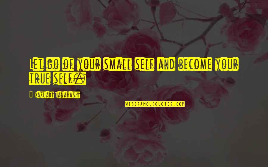 Chupadora Quotes By Kazuaki Tanahashi: Let go of your small self and become Chupadora Quotes By Kazuaki Tanahashi: Let go of your small self and become
