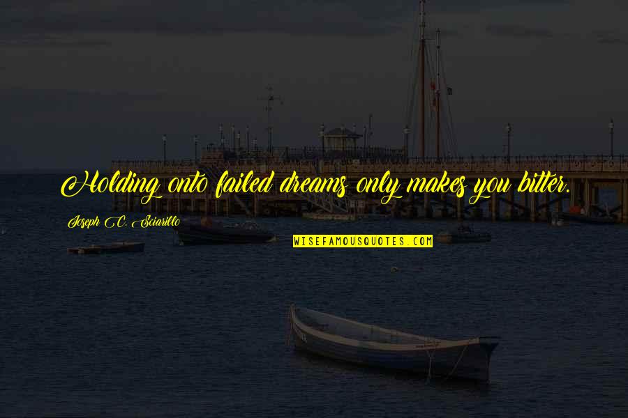 Chupakubra Quotes By Joseph C. Sciarillo: Holding onto failed dreams only makes you bitter. Chupakubra Quotes By Joseph C. Sciarillo: Holding onto failed dreams only makes you bitter.