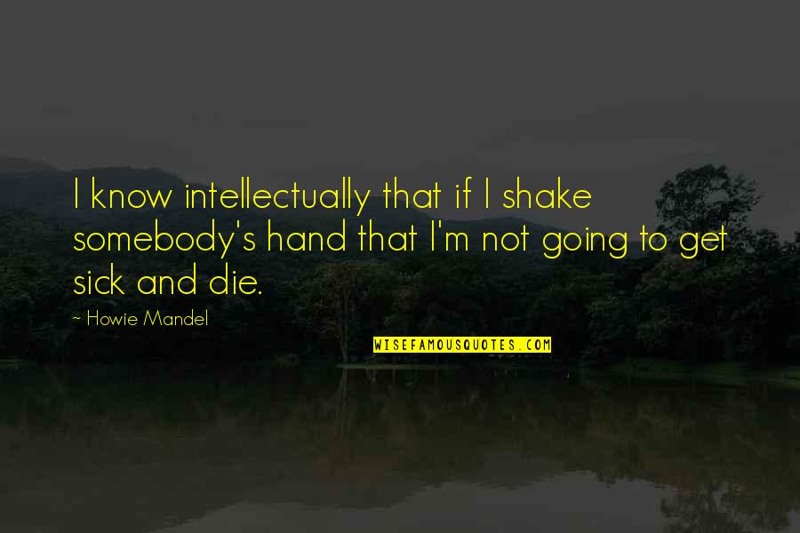 Chupwalas Quotes By Howie Mandel: I know intellectually that if I shake somebody's