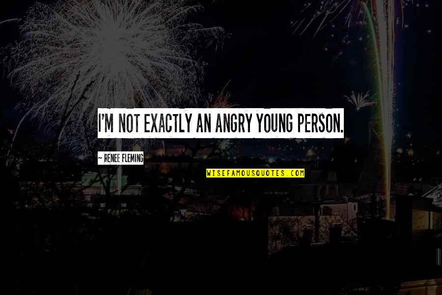 Chupwalas Quotes By Renee Fleming: I'm not exactly an angry young person.
