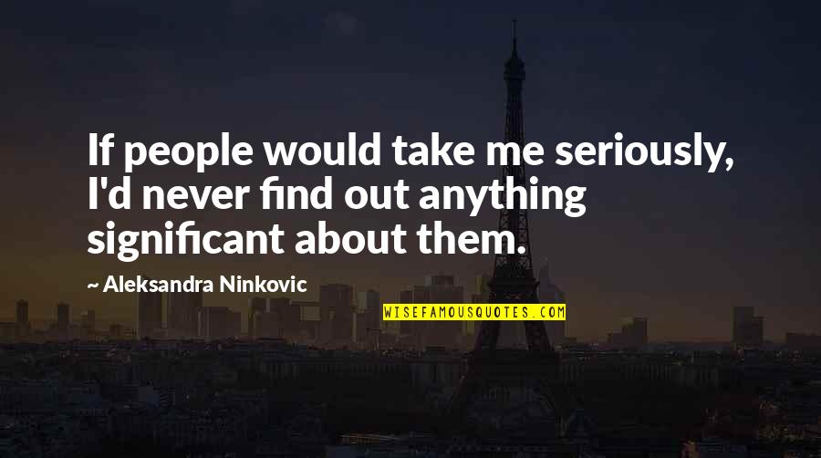 Chuquicamata Refinery Quotes By Aleksandra Ninkovic: If people would take me seriously, I'd never