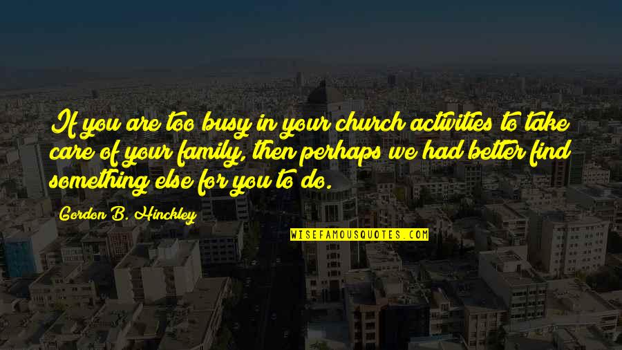 Church And Family Quotes By Gordon B. Hinckley: If you are too busy in your church