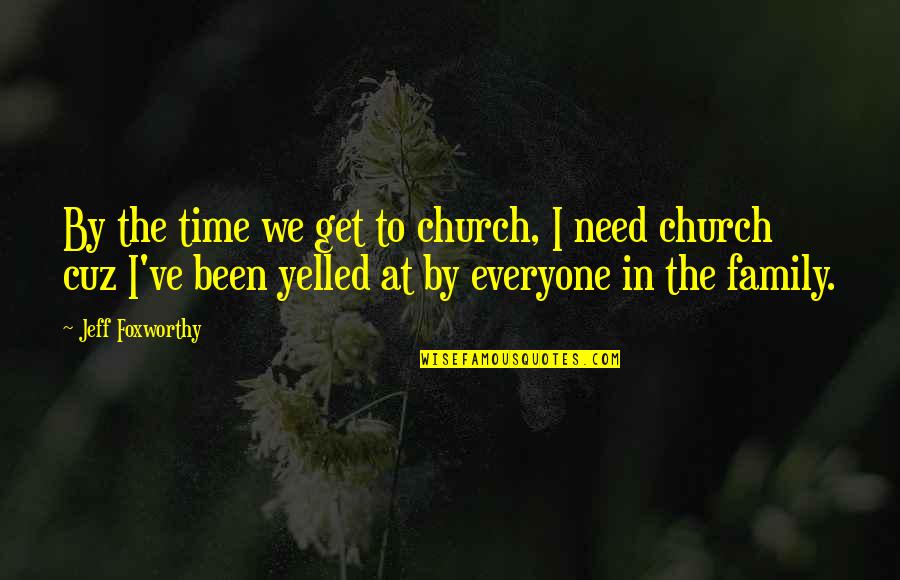 Church And Family Quotes By Jeff Foxworthy: By the time we get to church, I