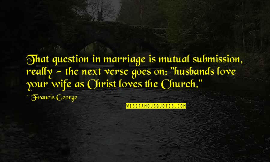 Church And Marriage Quotes By Francis George: That question in marriage is mutual submission, really