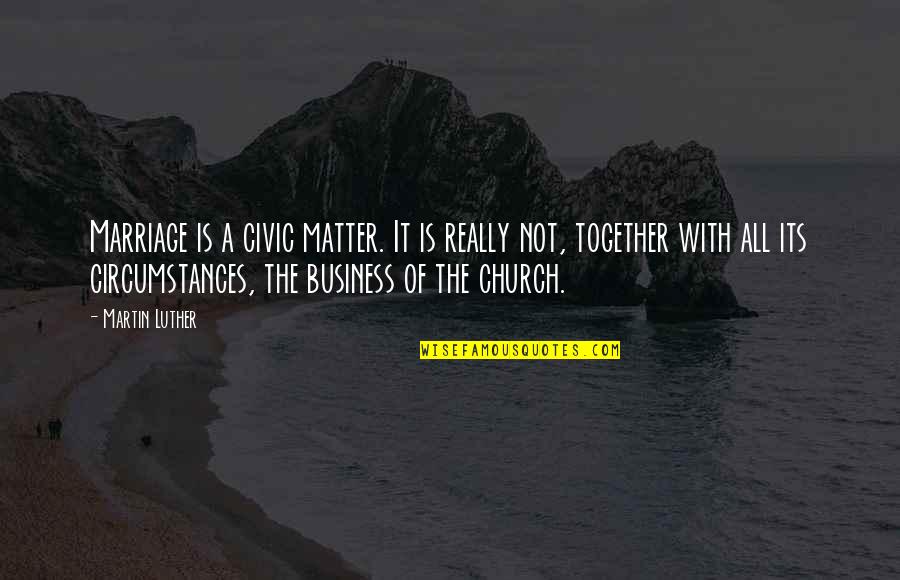 Church And Marriage Quotes By Martin Luther: Marriage is a civic matter. It is really
