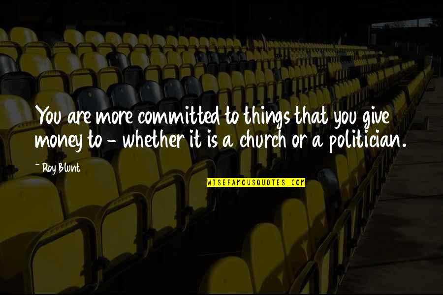Church And Money Quotes By Roy Blunt: You are more committed to things that you