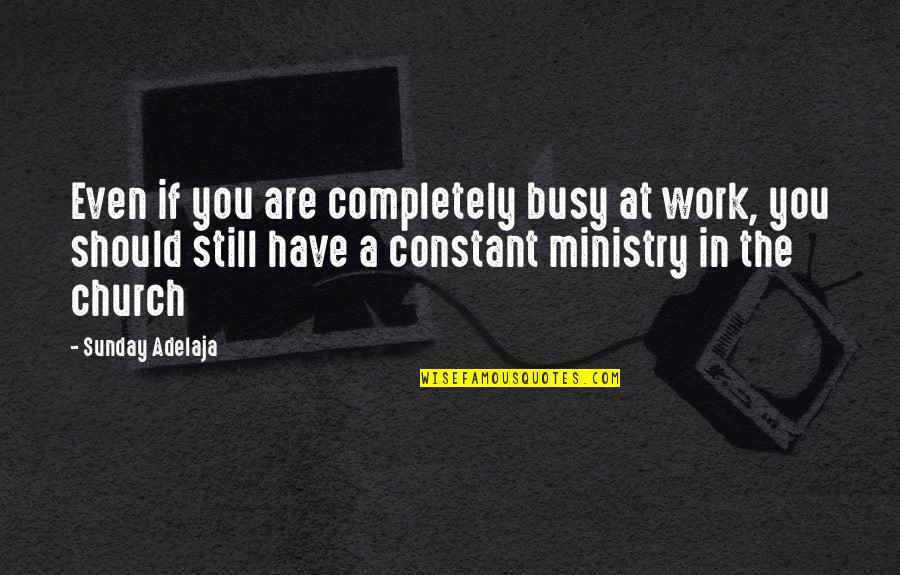 Church And Money Quotes By Sunday Adelaja: Even if you are completely busy at work,