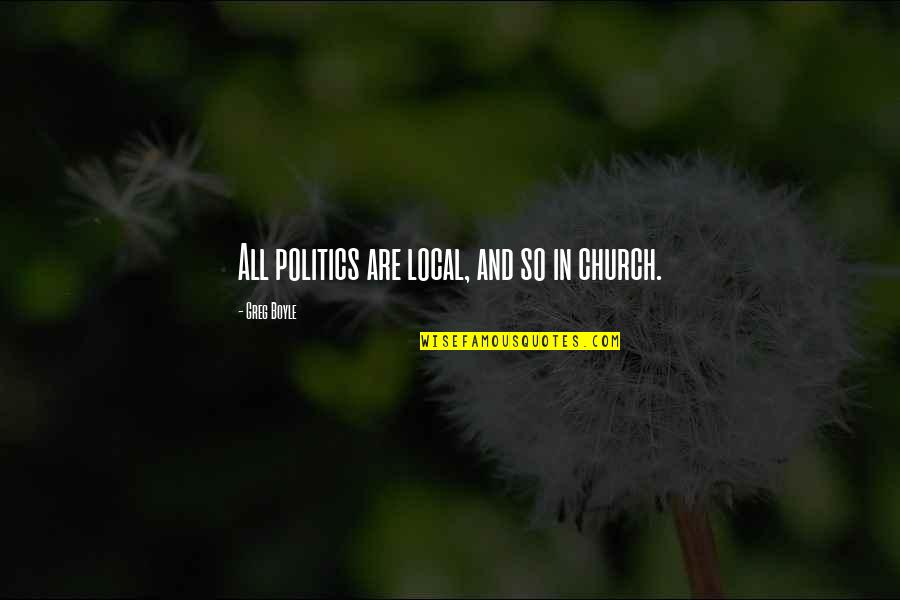 Church And Politics Quotes By Greg Boyle: All politics are local, and so in church.