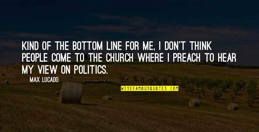Church And Politics Quotes By Max Lucado: Kind of the bottom line for me, I