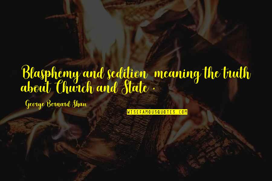 Church And State Quotes By George Bernard Shaw: Blasphemy and sedition (meaning the truth about Church