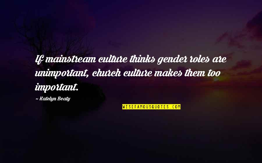 Church And Women Quotes By Katelyn Beaty: If mainstream culture thinks gender roles are unimportant,