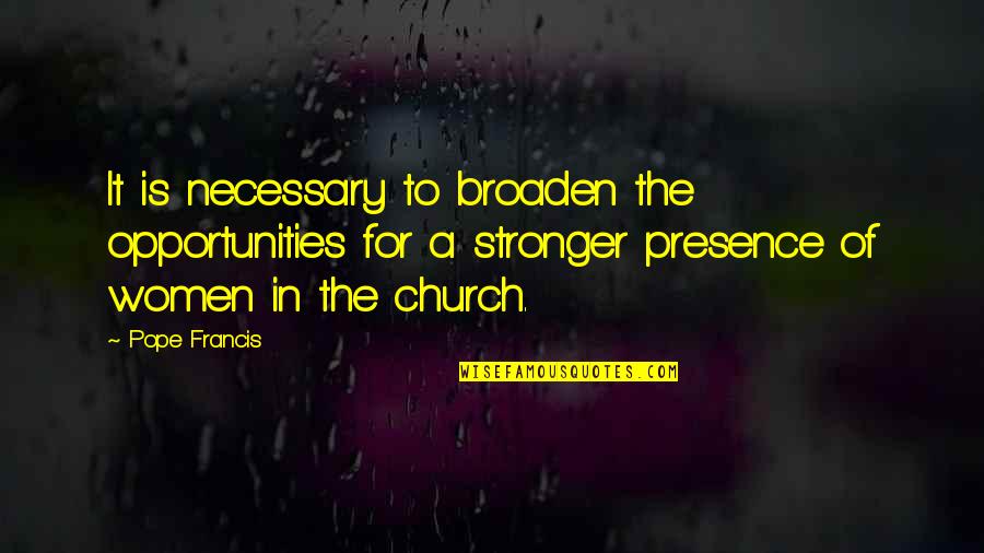 Church And Women Quotes By Pope Francis: It is necessary to broaden the opportunities for