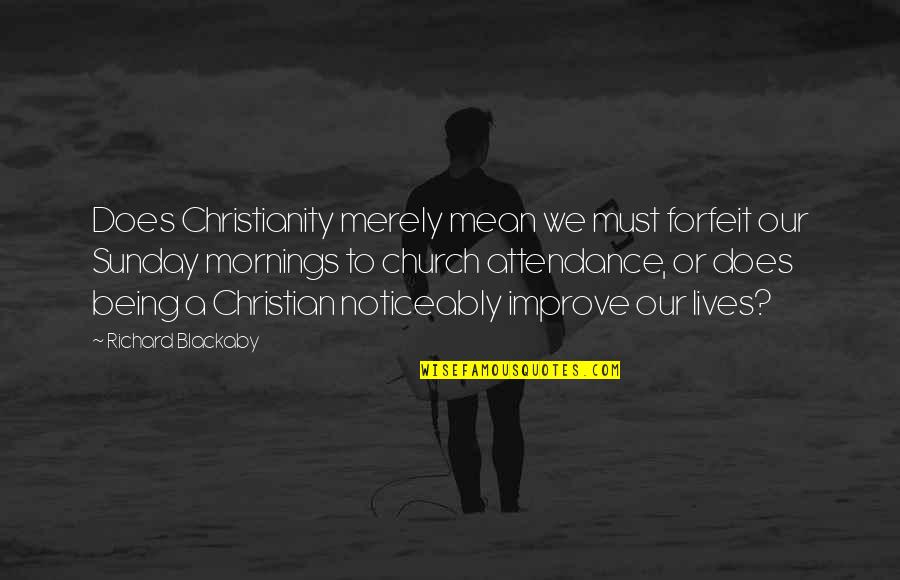 Church Attendance Quotes By Richard Blackaby: Does Christianity merely mean we must forfeit our