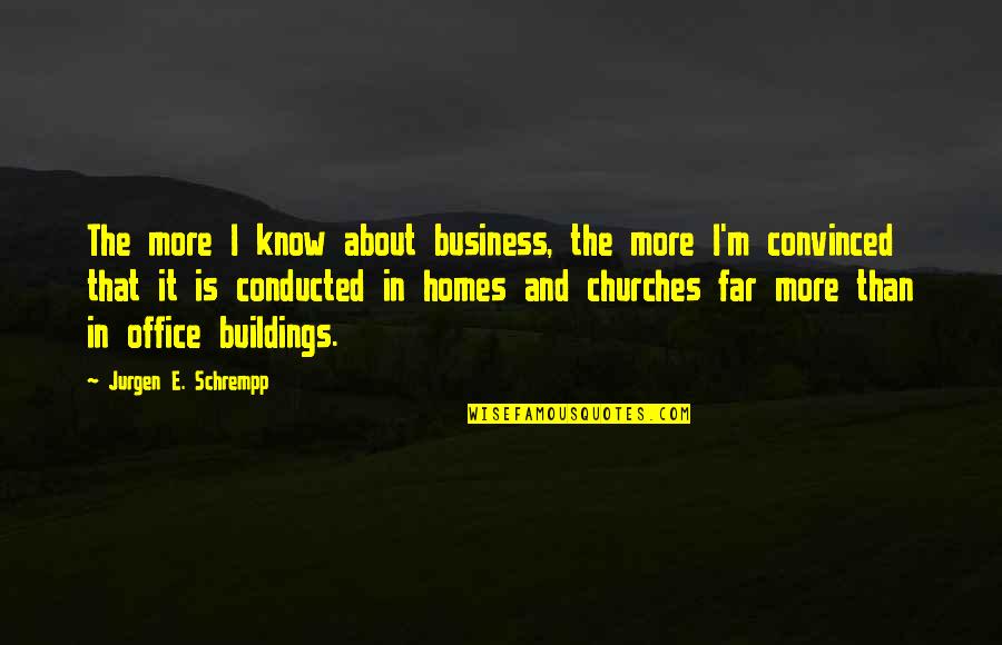 Church Buildings Quotes By Jurgen E. Schrempp: The more I know about business, the more
