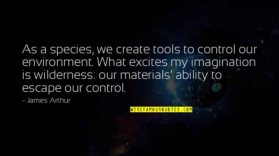 Church Camp Quotes By James Arthur: As a species, we create tools to control