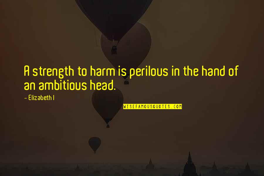Church During The Black Death Quotes By Elizabeth I: A strength to harm is perilous in the
